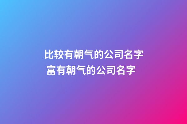 比较有朝气的公司名字 富有朝气的公司名字-第1张-公司起名-玄机派